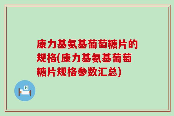 康力基氨基葡萄糖片的规格(康力基氨基葡萄糖片规格参数汇总)-第1张图片-氨糖科普网
