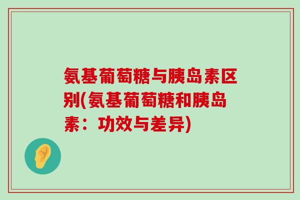 氨基葡萄糖与胰岛素区别(氨基葡萄糖和胰岛素:功效与差异)-第1张图片-氨糖科普网 氨基葡萄糖与胰岛素区别(氨基葡萄糖和胰岛素:功效与差异)-第1张图片-氨糖科普网