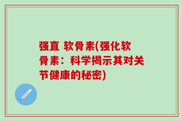 强直 软骨素(强化软骨素:科学揭示其对关节健康的秘密)-第1张图片-氨糖科普网 强直 软骨素(强化软骨素:科学揭示其对关节健康的秘密)-第1张图片-氨糖科普网