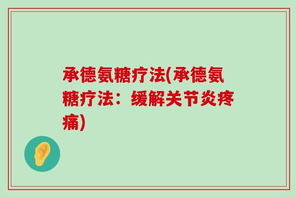 承德氨糖疗法(承德氨糖疗法:缓解关节炎疼痛)-第1张图片-氨糖科普网 承德氨糖疗法(承德氨糖疗法:缓解关节炎疼痛)-第1张图片-氨糖科普网
