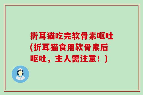 折耳猫吃完软骨素呕吐(折耳猫食用软骨素后呕吐,主人需注意!)-第1张图片-氨糖科普网 折耳猫吃完软骨素呕吐(折耳猫食用软骨素后呕吐,主人需注意!)-第1张图片-氨糖科普网