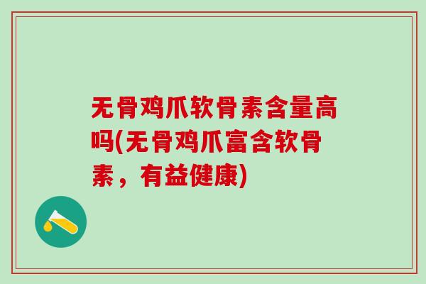 无骨鸡爪软骨素含量高吗(无骨鸡爪富含软骨素，有益健康)-第1张图片-氨糖科普网