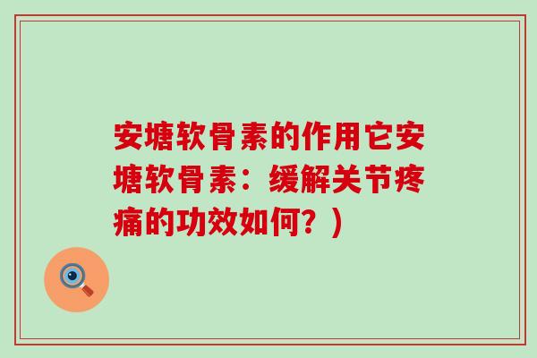 安塘软骨素的作用它安塘软骨素:缓解关节疼痛的功效如何?)-第1张图片-氨糖科普网 安塘软骨素的作用它安塘软骨素:缓解关节疼痛的功效如何?)-第1张图片-氨糖科普网