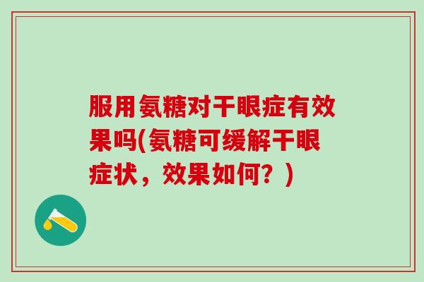 服用氨糖对干眼症有效果吗(氨糖可缓解干眼症状，效果如何？)-第1张图片-氨糖科普网