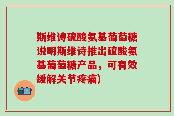 斯维诗硫酸氨基葡萄糖说明斯维诗推出硫酸氨基葡萄糖产品,可有效缓解关节疼痛)-第1张图片-氨糖科普网 斯维诗硫酸氨基葡萄糖说明斯维诗推出硫酸氨基葡萄糖产品,可有效缓解关节疼痛)-第1张图片-氨糖科普网
