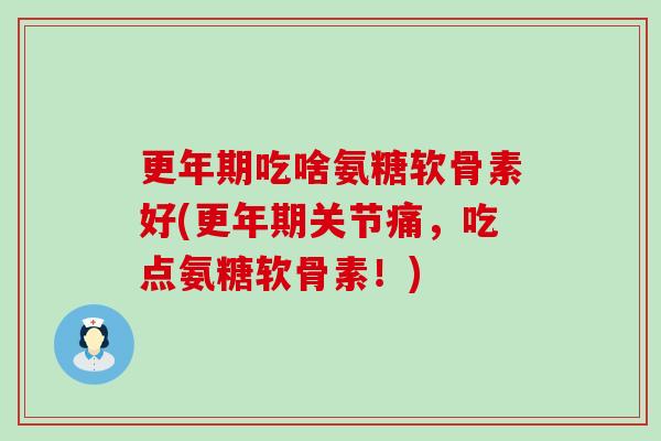 更年期吃啥氨糖软骨素好(更年期关节痛,吃点氨糖软骨素!)-第1张图片-氨糖科普网 更年期吃啥氨糖软骨素好(更年期关节痛,吃点氨糖软骨素!)-第1张图片-氨糖科普网