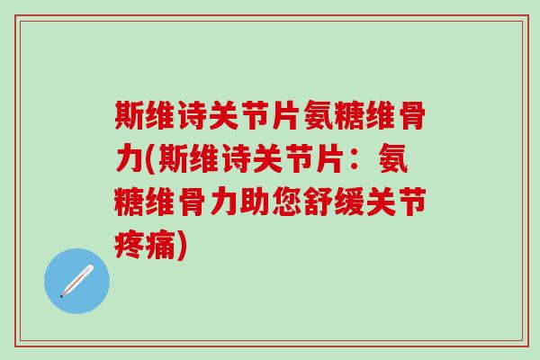 斯维诗关节片氨糖维骨力(斯维诗关节片：氨糖维骨力助您舒缓关节疼痛)-第1张图片-氨糖科普网