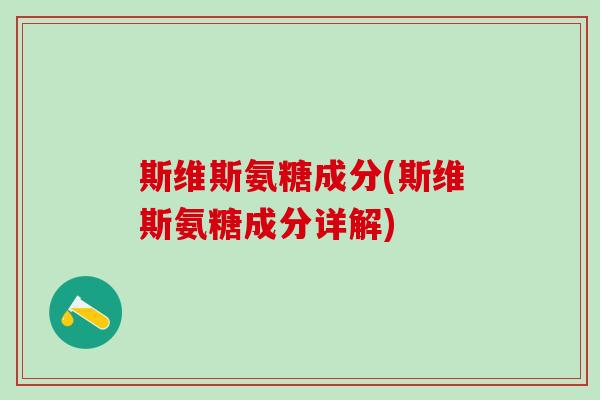 斯维斯氨糖成分(斯维斯氨糖成分详解)-第1张图片-氨糖科普网 斯维斯氨糖成分(斯维斯氨糖成分详解)-第1张图片-氨糖科普网