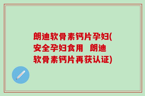 朗迪软骨素钙片孕妇(安全孕妇食用 朗迪软骨素钙片再获认证)-第1张图片-氨糖科普网 朗迪软骨素钙片孕妇(安全孕妇食用 朗迪软骨素钙片再获认证)-第1张图片-氨糖科普网