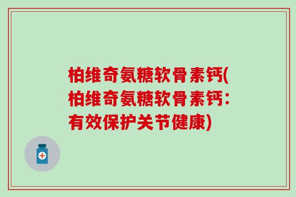 柏维奇氨糖软骨素钙(柏维奇氨糖软骨素钙：有效保护关节健康)-第1张图片-氨糖科普网