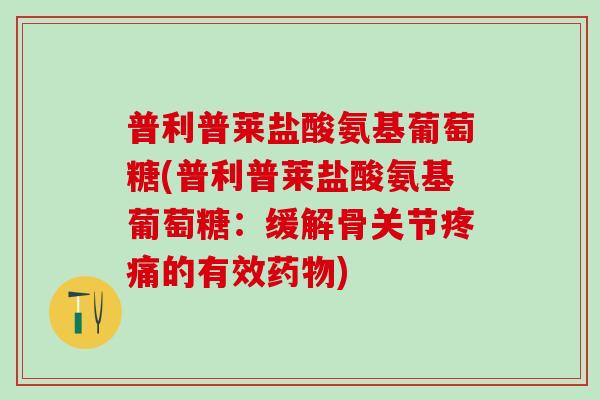 普利普莱盐酸氨基葡萄糖(普利普莱盐酸氨基葡萄糖:缓解骨关节疼痛的有效药物)-第1张图片-氨糖科普网 普利普莱盐酸氨基葡萄糖(普利普莱盐酸氨基葡萄糖:缓解骨关节疼痛的有效药物)-第1张图片-氨糖科普网