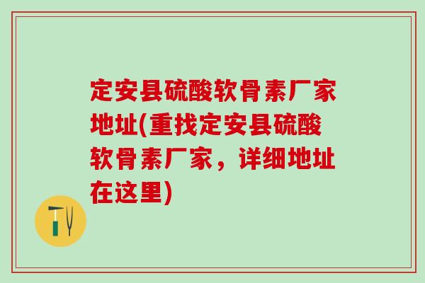 定安县硫酸软骨素厂家地址(重找定安县硫酸软骨素厂家,详细地址在这里)-第1张图片-氨糖科普网 定安县硫酸软骨素厂家地址(重找定安县硫酸软骨素厂家,详细地址在这里)-第1张图片-氨糖科普网