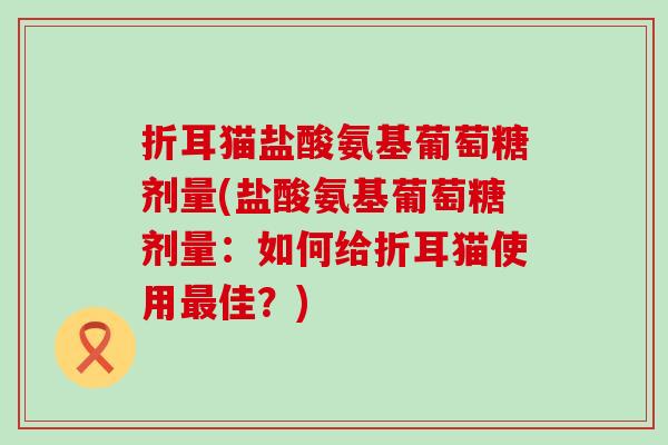 折耳猫盐酸氨基葡萄糖剂量(盐酸氨基葡萄糖剂量：如何给折耳猫使用最佳？)-第1张图片-氨糖科普网