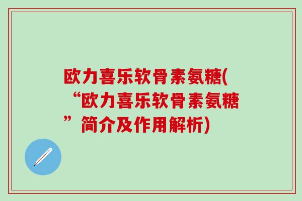 欧力喜乐软骨素氨糖(“欧力喜乐软骨素氨糖”简介及作用解析)-第1张图片-氨糖科普网 欧力喜乐软骨素氨糖(“欧力喜乐软骨素氨糖”简介及作用解析)-第1张图片-氨糖科普网