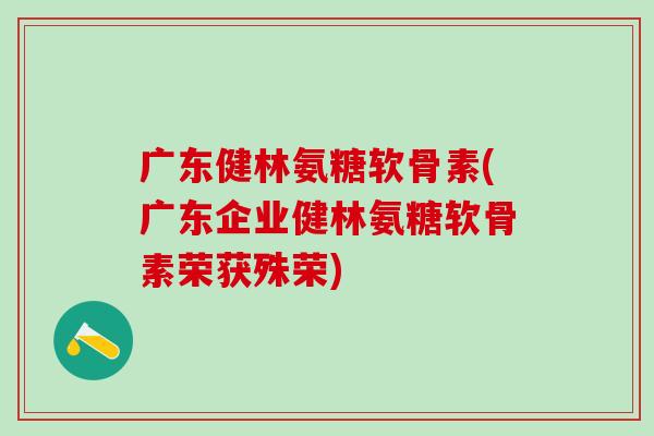 广东健林氨糖软骨素(广东企业健林氨糖软骨素荣获殊荣)-第1张图片-氨糖科普网 广东健林氨糖软骨素(广东企业健林氨糖软骨素荣获殊荣)-第1张图片-氨糖科普网