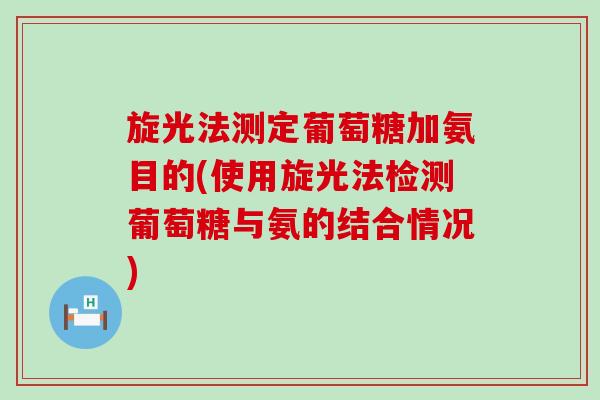 旋光法测定葡萄糖加氨目的(使用旋光法检测葡萄糖与氨的结合情况)-第1张图片-氨糖科普网 旋光法测定葡萄糖加氨目的(使用旋光法检测葡萄糖与氨的结合情况)-第1张图片-氨糖科普网