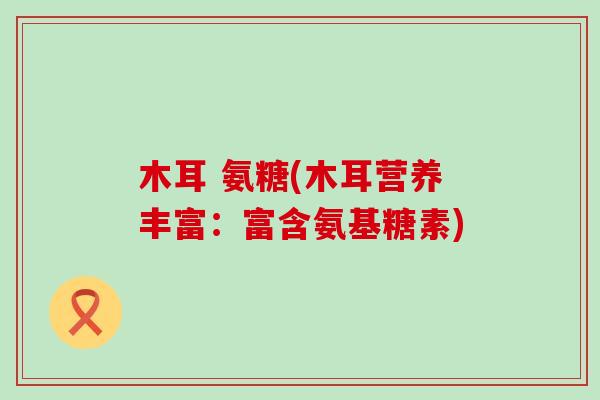 木耳 氨糖(木耳营养丰富:富含氨基糖素)-第1张图片-氨糖科普网 木耳 氨糖(木耳营养丰富:富含氨基糖素)-第1张图片-氨糖科普网