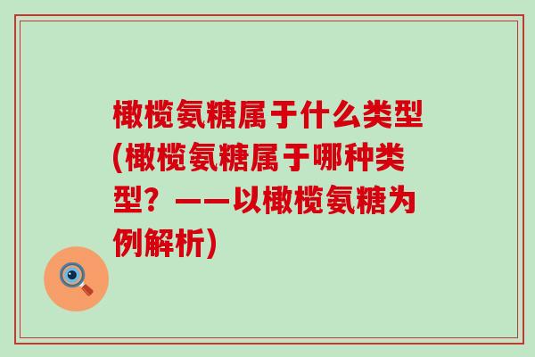 橄榄氨糖属于什么类型(橄榄氨糖属于哪种类型？——以橄榄氨糖为例解析)-第1张图片-氨糖科普网