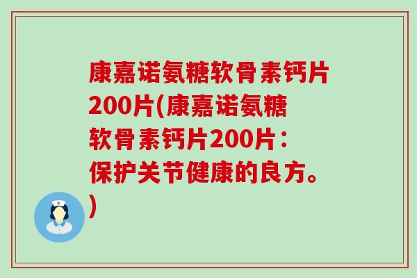 康嘉诺氨糖软骨素钙片200片(康嘉诺氨糖软骨素钙片200片:保护关节健康的良方。)-第1张图片-氨糖科普网 康嘉诺氨糖软骨素钙片200片(康嘉诺氨糖软骨素钙片200片:保护关节健康的良方。)-第1张图片-氨糖科普网