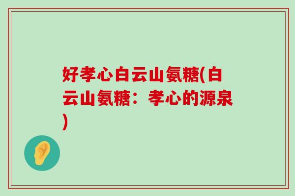 好孝心白云山氨糖(白云山氨糖：孝心的源泉)-第1张图片-氨糖科普网