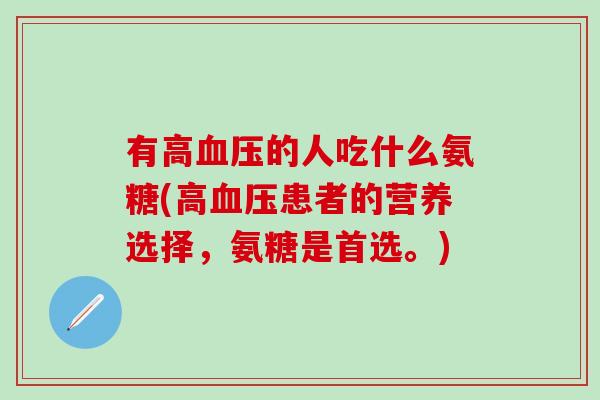 有高血压的人吃什么氨糖(高血压患者的营养选择，氨糖是首选。)-第1张图片-氨糖科普网