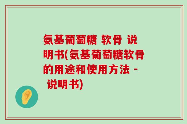 氨基葡萄糖 软骨 说明书(氨基葡萄糖软骨的用途和使用方法 - 说明书)-第1张图片-氨糖科普网