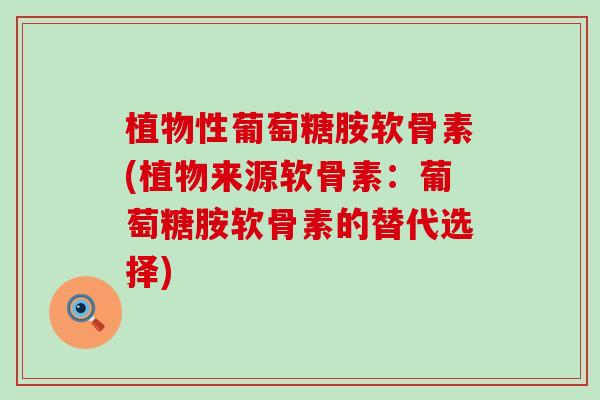 植物性葡萄糖胺软骨素(植物来源软骨素:葡萄糖胺软骨素的替代选择)-第1张图片-氨糖科普网 植物性葡萄糖胺软骨素(植物来源软骨素:葡萄糖胺软骨素的替代选择)-第1张图片-氨糖科普网