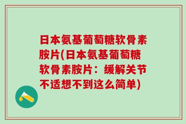 日本氨基葡萄糖软骨素胺片(日本氨基葡萄糖软骨素胺片:缓解关节不适想不到这么简单)-第1张图片-氨糖科普网 日本氨基葡萄糖软骨素胺片(日本氨基葡萄糖软骨素胺片:缓解关节不适想不到这么简单)-第1张图片-氨糖科普网