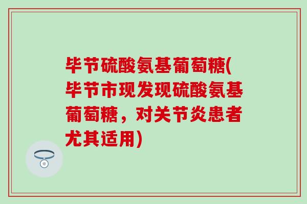 毕节硫酸氨基葡萄糖(毕节市现发现硫酸氨基葡萄糖,对关节炎患者尤其适用)-第1张图片-氨糖科普网 毕节硫酸氨基葡萄糖(毕节市现发现硫酸氨基葡萄糖,对关节炎患者尤其适用)-第1张图片-氨糖科普网
