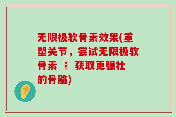 无限极软骨素效果(重塑关节，尝试无限极软骨素 – 获取更强壮的骨骼)-第1张图片-氨糖科普网