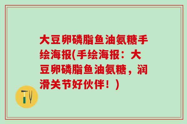 大豆卵磷脂鱼油氨糖手绘海报(手绘海报：大豆卵磷脂鱼油氨糖，润滑关节好伙伴！)-第1张图片-氨糖科普网