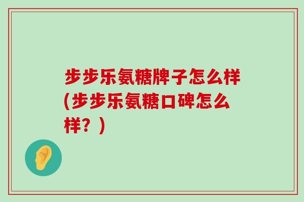 步步乐氨糖牌子怎么样(步步乐氨糖口碑怎么样？)-第1张图片-氨糖科普网