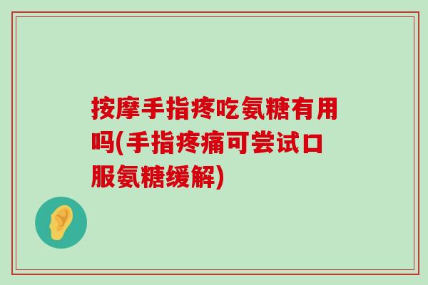 按摩手指疼吃氨糖有用吗(手指疼痛可尝试口服氨糖缓解)-第1张图片-氨糖科普网