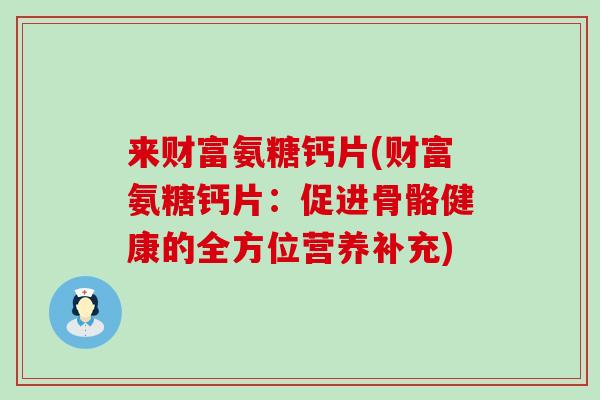 来财富氨糖钙片(财富氨糖钙片:促进骨骼健康的全方位营养补充)-第1张图片-氨糖科普网 来财富氨糖钙片(财富氨糖钙片:促进骨骼健康的全方位营养补充)-第1张图片-氨糖科普网