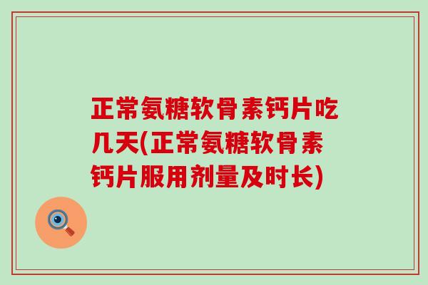 正常氨糖软骨素钙片吃几天(正常氨糖软骨素钙片服用剂量及时长)-第1张图片-氨糖科普网 正常氨糖软骨素钙片吃几天(正常氨糖软骨素钙片服用剂量及时长)-第1张图片-氨糖科普网
