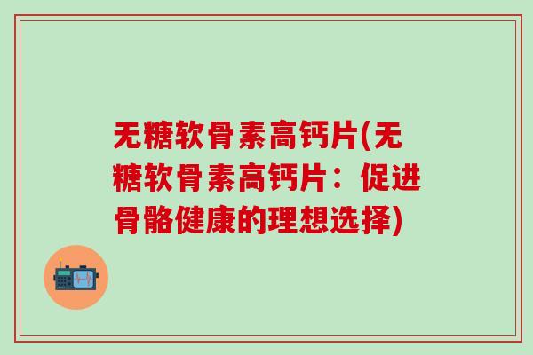 无糖软骨素高钙片(无糖软骨素高钙片:促进骨骼健康的理想选择)-第1张图片-氨糖科普网 无糖软骨素高钙片(无糖软骨素高钙片:促进骨骼健康的理想选择)-第1张图片-氨糖科普网