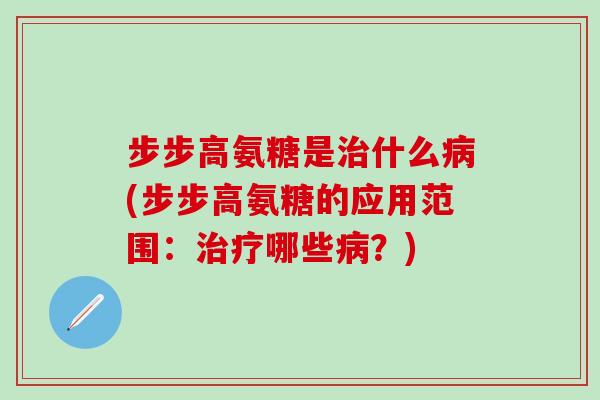 步步高氨糖是治什么病(步步高氨糖的应用范围:治疗哪些病?)-第1张图片-氨糖科普网 步步高氨糖是治什么病(步步高氨糖的应用范围:治疗哪些病?)-第1张图片-氨糖科普网