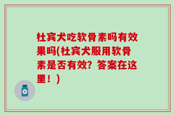 杜宾犬吃软骨素吗有效果吗(杜宾犬服用软骨素是否有效?答案在这里!)-第1张图片-氨糖科普网 杜宾犬吃软骨素吗有效果吗(杜宾犬服用软骨素是否有效?答案在这里!)-第1张图片-氨糖科普网