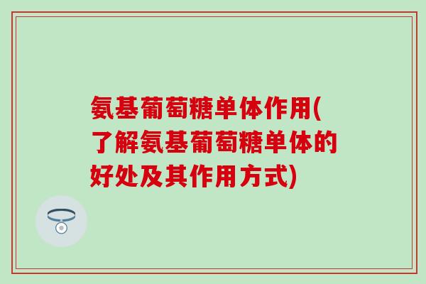 氨基葡萄糖单体作用(了解氨基葡萄糖单体的好处及其作用方式)-第1张图片-氨糖科普网 氨基葡萄糖单体作用(了解氨基葡萄糖单体的好处及其作用方式)-第1张图片-氨糖科普网