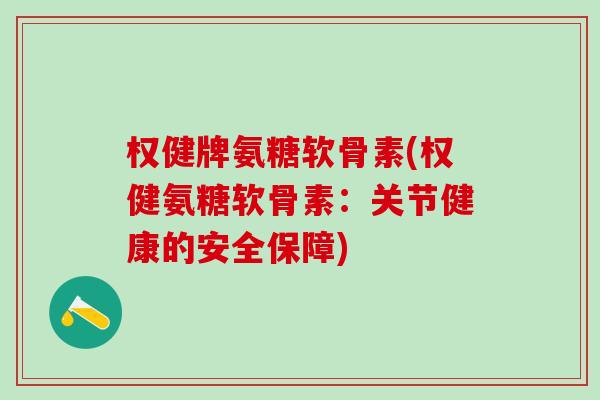 权健牌氨糖软骨素(权健氨糖软骨素:关节健康的安全保障)-第1张图片-氨糖科普网 权健牌氨糖软骨素(权健氨糖软骨素:关节健康的安全保障)-第1张图片-氨糖科普网