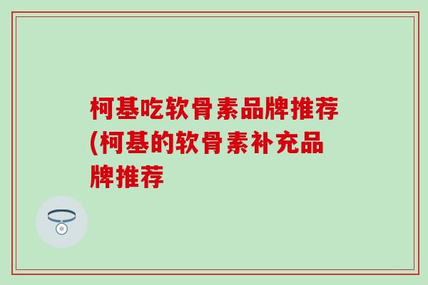 柯基吃软骨素品牌推荐(柯基的软骨素补充品牌推荐-第1张图片-氨糖科普网