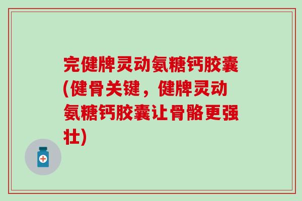 完健牌灵动氨糖钙胶囊(健骨关键,健牌灵动氨糖钙胶囊让骨骼更强壮)-第1张图片-氨糖科普网 完健牌灵动氨糖钙胶囊(健骨关键,健牌灵动氨糖钙胶囊让骨骼更强壮)-第1张图片-氨糖科普网