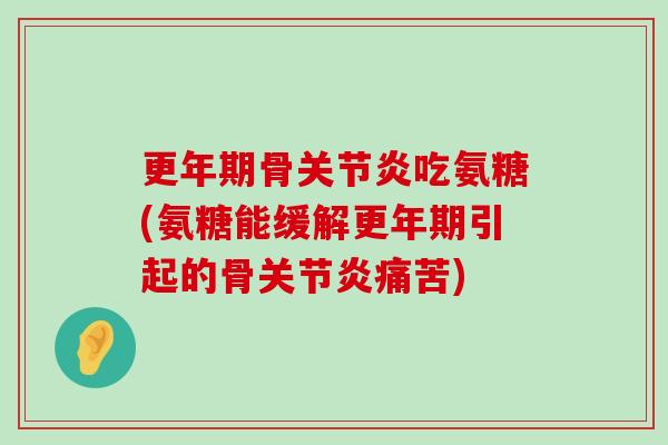 更年期骨关节炎吃氨糖(氨糖能缓解更年期引起的骨关节炎痛苦)-第1张图片-氨糖科普网