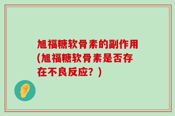 旭福糖软骨素的副作用(旭福糖软骨素是否存在不良反应?)-第1张图片-氨糖科普网 旭福糖软骨素的副作用(旭福糖软骨素是否存在不良反应?)-第1张图片-氨糖科普网