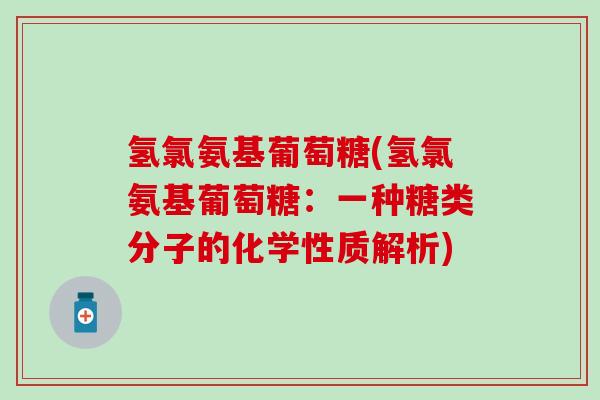 氢氯氨基葡萄糖(氢氯氨基葡萄糖：一种糖类分子的化学性质解析)-第1张图片-氨糖科普网