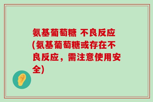 氨基葡萄糖 不良反应(氨基葡萄糖或存在不良反应,需注意使用安全)-第1张图片-氨糖科普网 氨基葡萄糖 不良反应(氨基葡萄糖或存在不良反应,需注意使用安全)-第1张图片-氨糖科普网