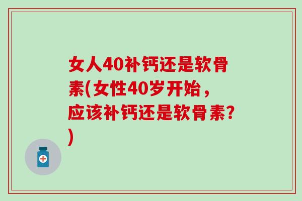 女人40补钙还是软骨素(女性40岁开始,应该补钙还是软骨素?)-第1张图片-氨糖科普网 女人40补钙还是软骨素(女性40岁开始,应该补钙还是软骨素?)-第1张图片-氨糖科普网