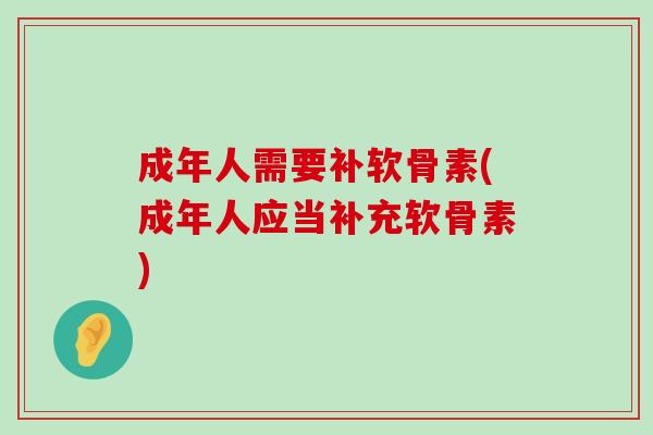 成年人需要补软骨素(成年人应当补充软骨素)-第1张图片-氨糖科普网 成年人需要补软骨素(成年人应当补充软骨素)-第1张图片-氨糖科普网