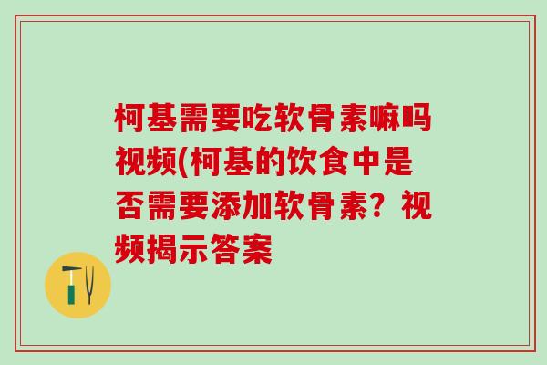 柯基需要吃软骨素嘛吗视频(柯基的饮食中是否需要添加软骨素?视频揭示答案-第1张图片-氨糖科普网 柯基需要吃软骨素嘛吗视频(柯基的饮食中是否需要添加软骨素?视频揭示答案-第1张图片-氨糖科普网