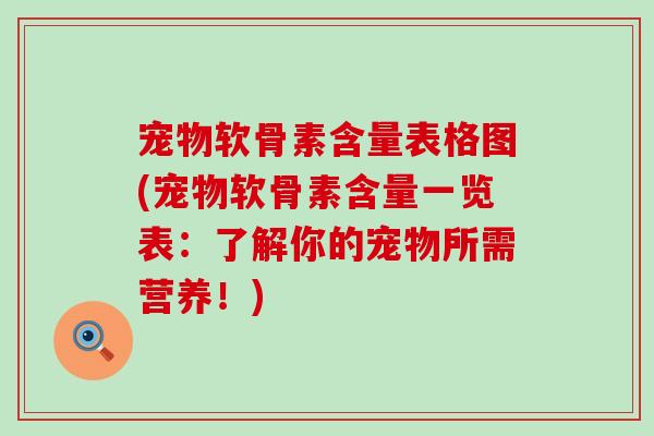宠物软骨素含量表格图(宠物软骨素含量一览表:了解你的宠物所需营养!)-第1张图片-氨糖科普网 宠物软骨素含量表格图(宠物软骨素含量一览表:了解你的宠物所需营养!)-第1张图片-氨糖科普网
